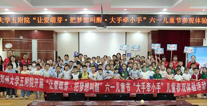 郑州大学五附院成功举办“让爱萌芽•把梦想叫醒•大手牵小手”儿童参观体验活动